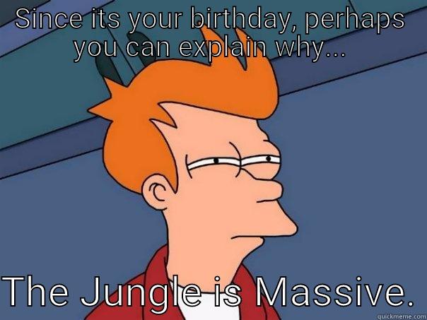 Junglist Massive - SINCE ITS YOUR BIRTHDAY, PERHAPS YOU CAN EXPLAIN WHY...  THE JUNGLE IS MASSIVE. Futurama Fry