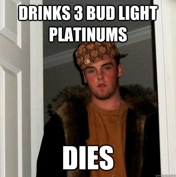 Drinks 3 Bud Light Platinums Dies  Scumbag Steve