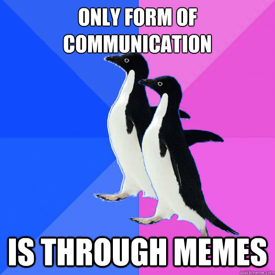 Only form of communication is through memes  Socially Awkward Couple