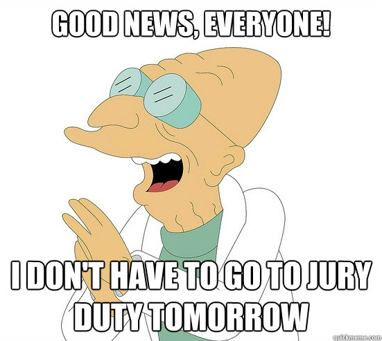 Good News, EVeryone! I don't have to go to jury duty tomorrow  Futurama Farnsworth