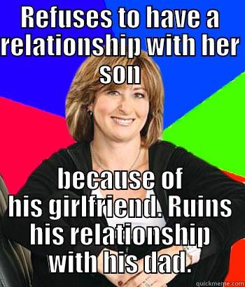 REFUSES TO HAVE A RELATIONSHIP WITH HER SON BECAUSE OF HIS GIRLFRIEND. RUINS HIS RELATIONSHIP WITH HIS DAD. Sheltering Suburban Mom