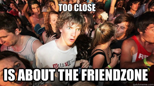 Too Close Is about the friendzone  Sudden Clarity Clarence