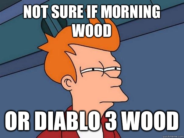 Not sure if morning wood Or diablo 3 wood - Not sure if morning wood Or diablo 3 wood  Futurama Fry