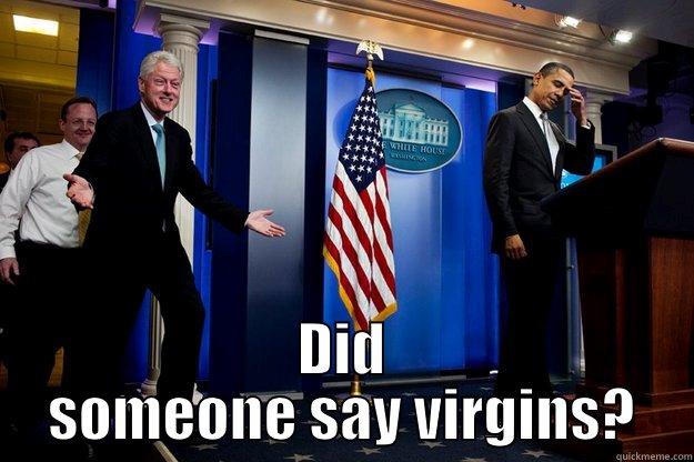  DID SOMEONE SAY VIRGINS? Inappropriate Timing Bill Clinton