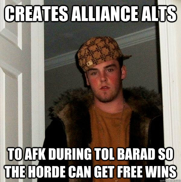 creates alliance alts to afk during tol barad so the horde can get free wins  Scumbag Steve