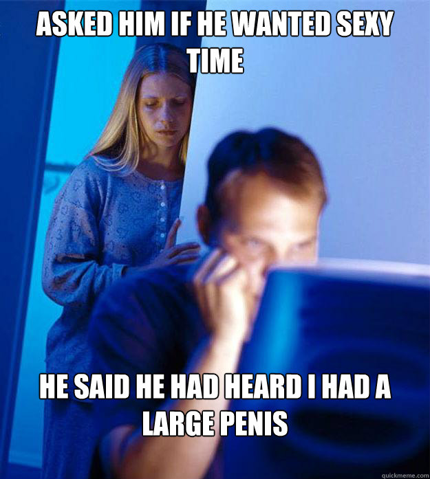 Asked him if he wanted sexy time He said he had heard I had a large penis  Redditors Wife