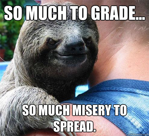 So much to grade... so much misery to spread.  Suspiciously Evil Sloth