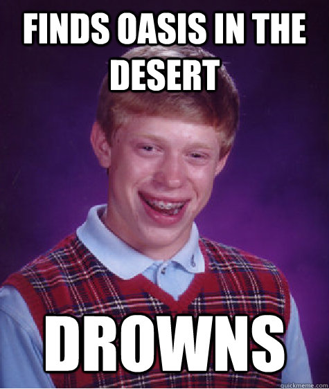 Finds oasis in the desert Drowns - Finds oasis in the desert Drowns  Bad Luck Brian