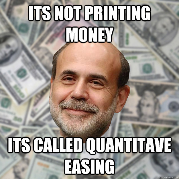 Its not printing money Its called quantitave easing   Ben Bernanke