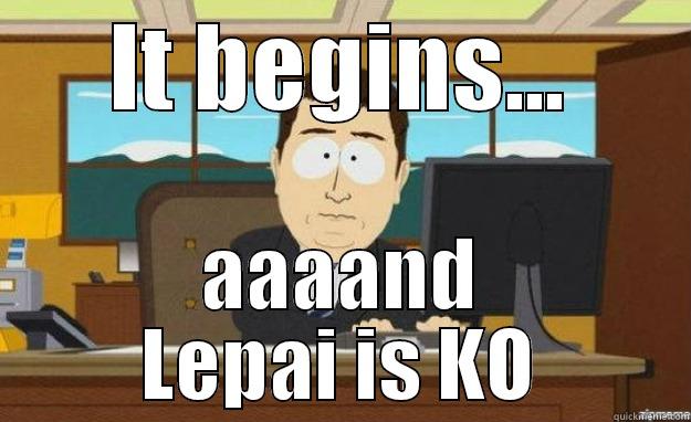 IT BEGINS... AAAAND LEPAI IS KO aaaand its gone