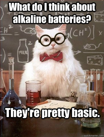 What do I think about alkaline batteries? They're pretty basic. - What do I think about alkaline batteries? They're pretty basic.  Chemistry Cat