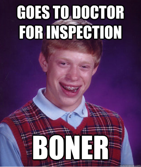 goes to doctor for inspection Boner  Bad Luck Brian