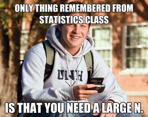 Only thing remembered from statistics class Is that you need a large N. - Only thing remembered from statistics class Is that you need a large N.  College Freshman