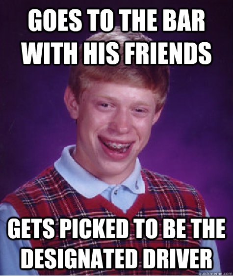 goes to the bar with his friends gets picked to be the designated driver   Bad Luck Brian