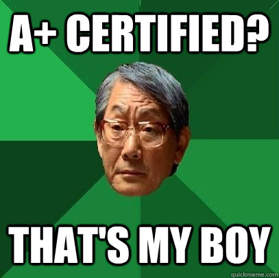 A+ Certified? That's my boy  High Expectations Asian Father