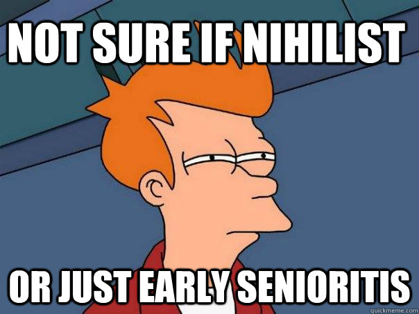 Not sure if nihilist or just early senioritis  Futurama Fry