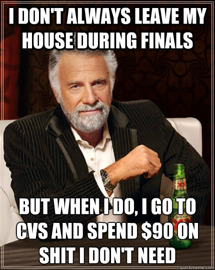 I don't always leave my house during finals but when i do, I go to CVS and spend $90 on shit I don't need  The Most Interesting Man In The World