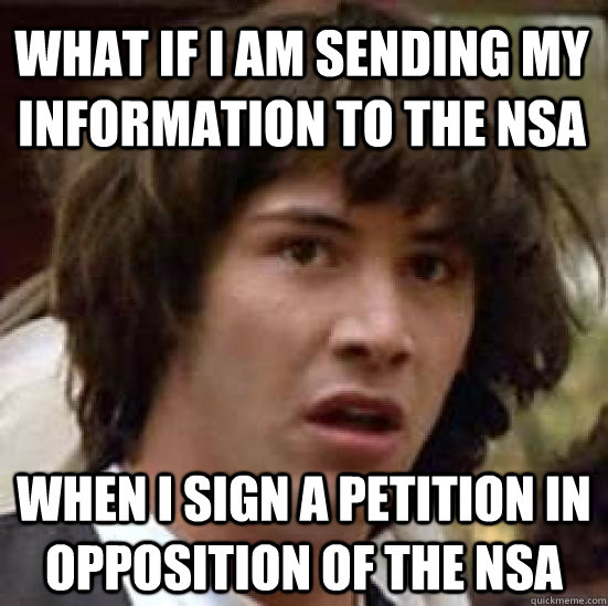 What if I am sending my information to the NSA When I sign a petition in opposition of the NSA  conspiracy keanu