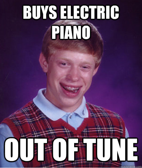 Buys electric piano Out of tune  Bad Luck Brian