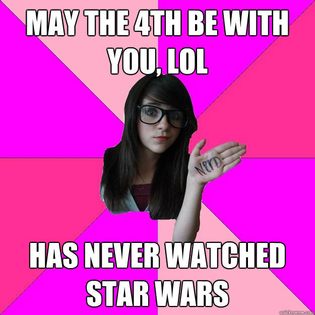 May the 4th be with you, lol has never watched
star wars - May the 4th be with you, lol has never watched
star wars  Idiot Nerd Girl