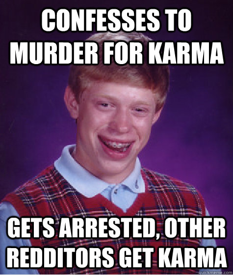 Confesses to murder for karma gets arrested, other redditors get karma - Confesses to murder for karma gets arrested, other redditors get karma  Bad Luck Brian