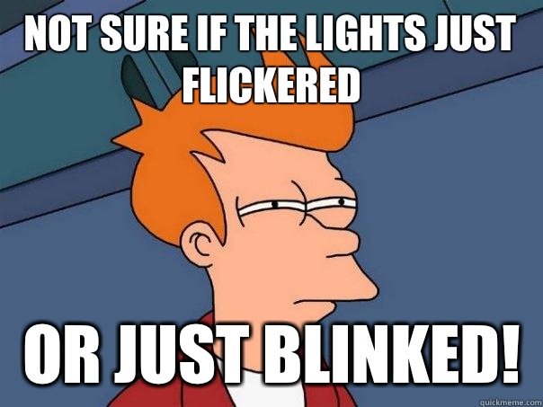 Not sure if The lights just flickered Or just blinked!  Futurama Fry