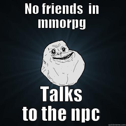 NO FRIENDS  IN MMORPG TALKS TO THE NPC Forever Alone