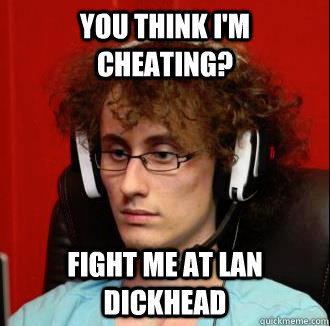 you think i'm cheating? fight me at lan dickhead  Internet Tough Guy Meme