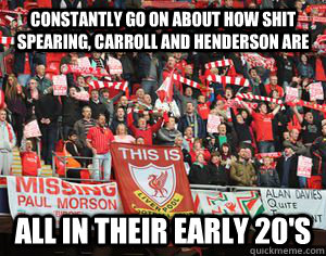 constantly go on about how shit spearing, carroll and henderson are all in their early 20's  Typical Liverpool fans