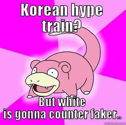 KOREAN HYPE TRAIN? BUT WHITE IS GONNA COUNTER FAKER.. Slowpoke