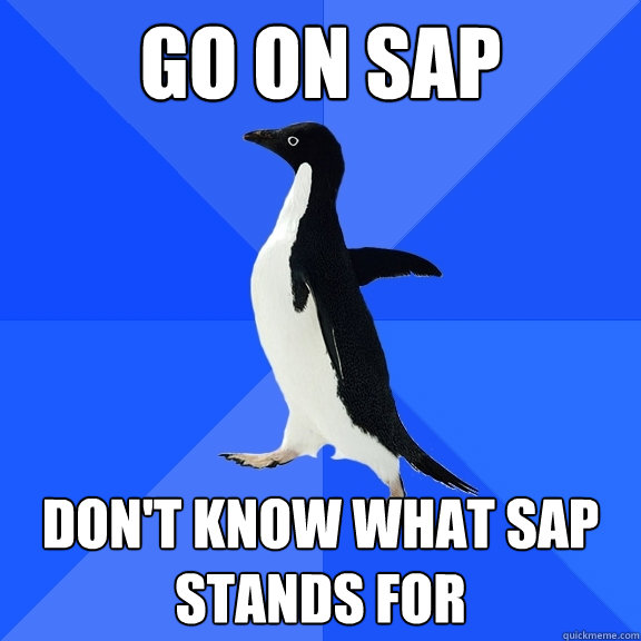 GO ON SAP DON'T KNOW WHAT SAP STANDS FOR  Socially Awkward Penguin