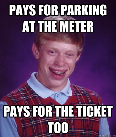 Pays for parking at the meter pays for the ticket too  Bad Luck Brian