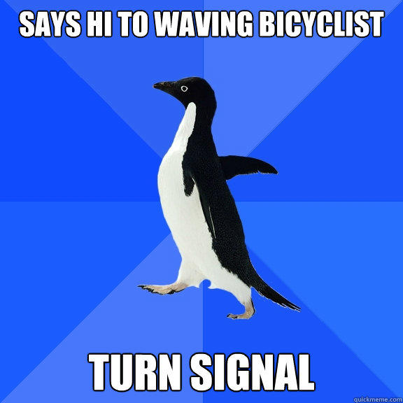 says hi to waving bicyclist turn signal - says hi to waving bicyclist turn signal  Socially Awkward Penguin