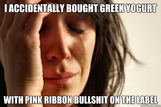 I accidentally bought greek yogurt with pink ribbon bullshit on the label  First World Problems