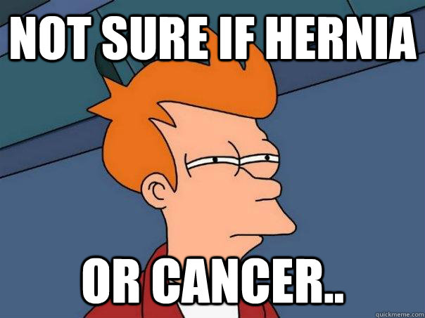 not sure if hernia or cancer.. - not sure if hernia or cancer..  Futurama Fry