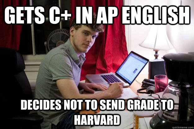 Gets C+ in Ap english Decides not to send grade to harvard  Harvard Douchebag