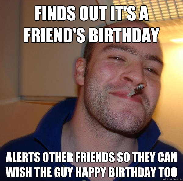 Finds out it's a friend's birthday Alerts other friends so they can wish the guy happy birthday too - Finds out it's a friend's birthday Alerts other friends so they can wish the guy happy birthday too  Misc