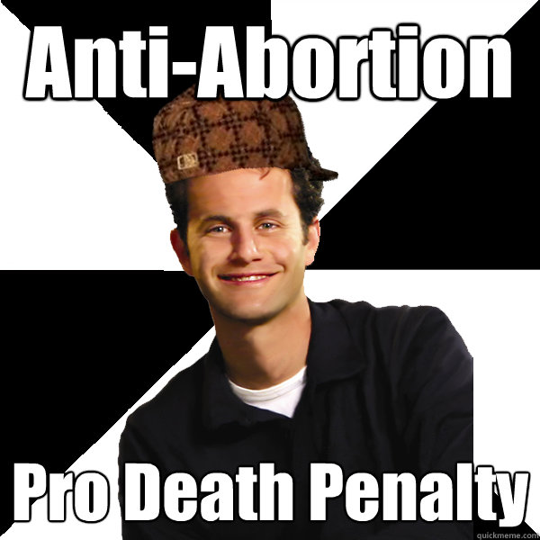 Anti-Abortion Pro Death Penalty  Scumbag Christian