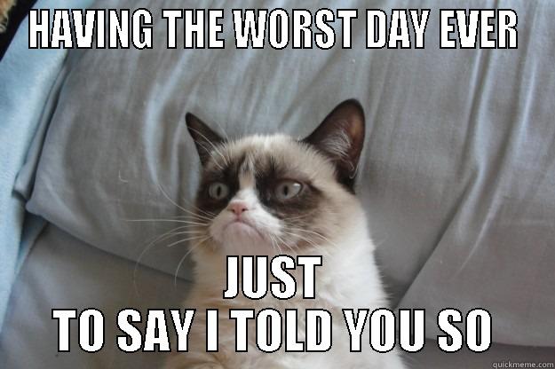 Grumpy Cat - HAVING THE WORST DAY EVER JUST TO SAY I TOLD YOU SO Grumpy Cat