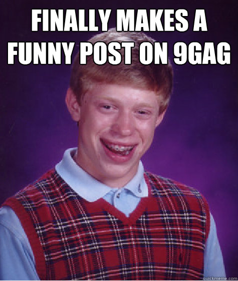 finally makes a funny post on 9gag  Bad Luck Brian