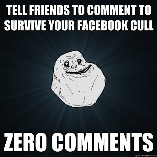 TELL FRIENDS TO COMMENT TO SURVIVE YOUR FACEBOOK CULL ZERO COMMENTS  Forever Alone