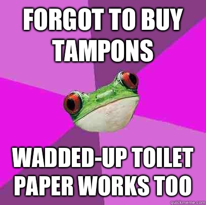 Forgot to buy tampons Wadded-up toilet paper works too - Forgot to buy tampons Wadded-up toilet paper works too  Foul Bachelorette Frog