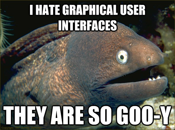 I hate graphical user interfaces they are so goo-y   Bad Joke Eel