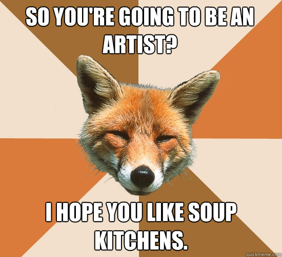 So you're going to be an artist? I hope you like soup kitchens.  Condescending Fox