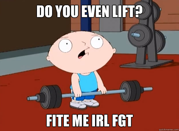 Do you even lift? Fite me irl fgt  FAGOT