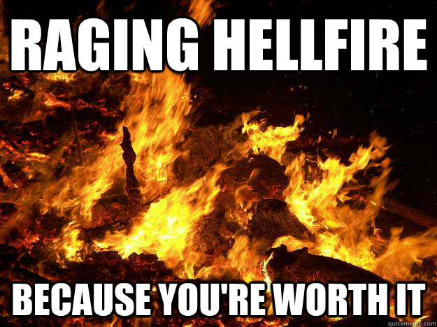 raging hellfire because you're worth it - raging hellfire because you're worth it  Raging Hellfire