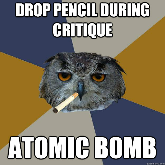 drop pencil during critique atomic bomb  Art Student Owl