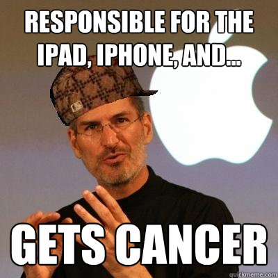 responsible for the ipad, iphone, and... Gets cancer  Scumbag Steve Jobs