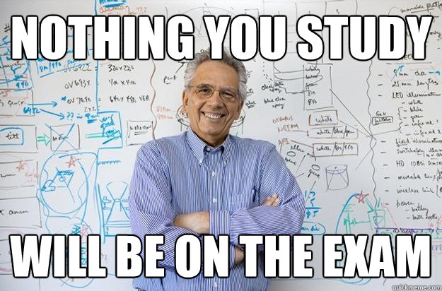 Nothing you study will be on the exam  Engineering Professor