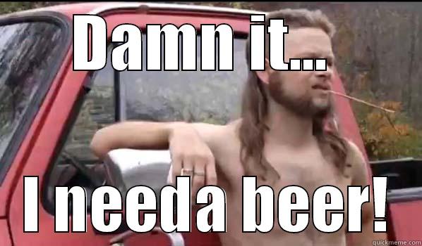 DAMN IT...  I NEEDA BEER! Almost Politically Correct Redneck